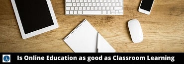 Is Online Education As Good As Classroom Learning?